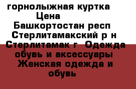 горнолыжная куртка.  › Цена ­ 1 500 - Башкортостан респ., Стерлитамакский р-н, Стерлитамак г. Одежда, обувь и аксессуары » Женская одежда и обувь   